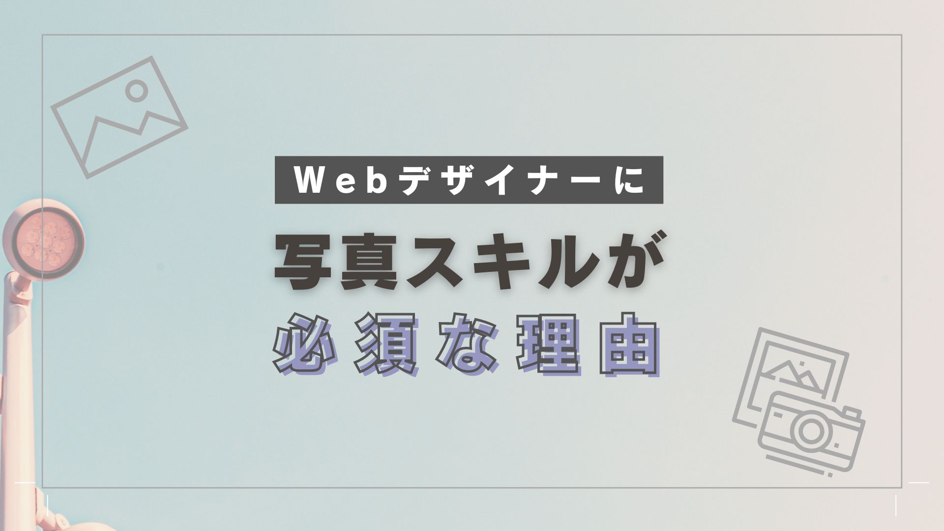 Webデザイナーに写真スキル・写真・写真の撮り方・写真の編集の仕方を学ぶ理由